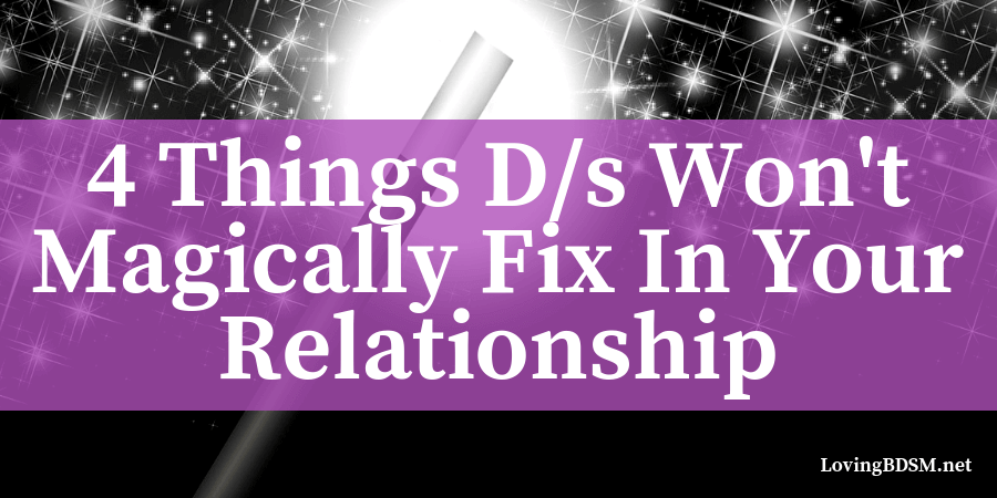 D/s is a great thing for lots of people but it doesn't magically fix these four things