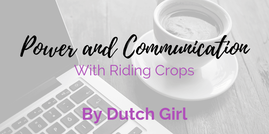 guest contributor Dutch Girl discusses how riding crops convey power and communication in D/s
