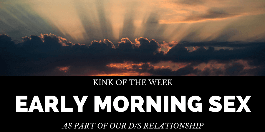 a post where we talk about how early morning sex is part of our D/s relationship