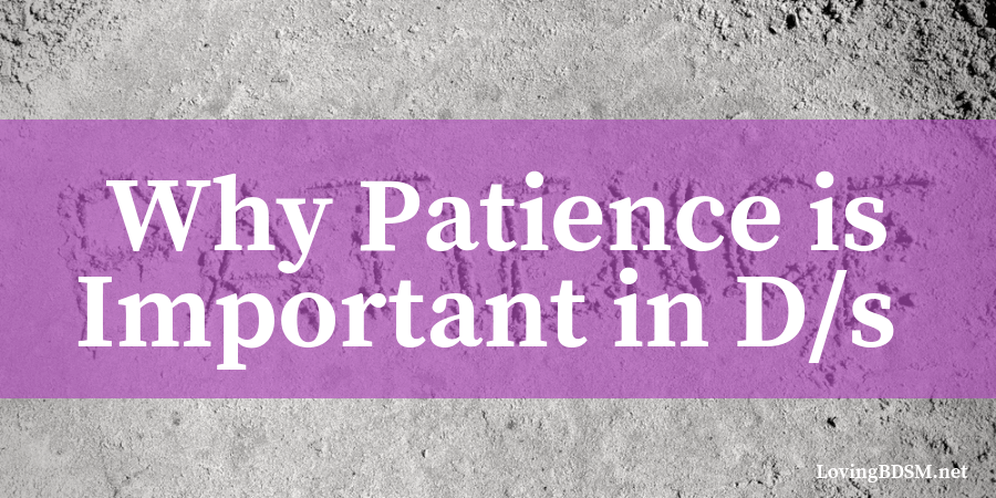 the importance of patience in your D/s relationship and kinky experience