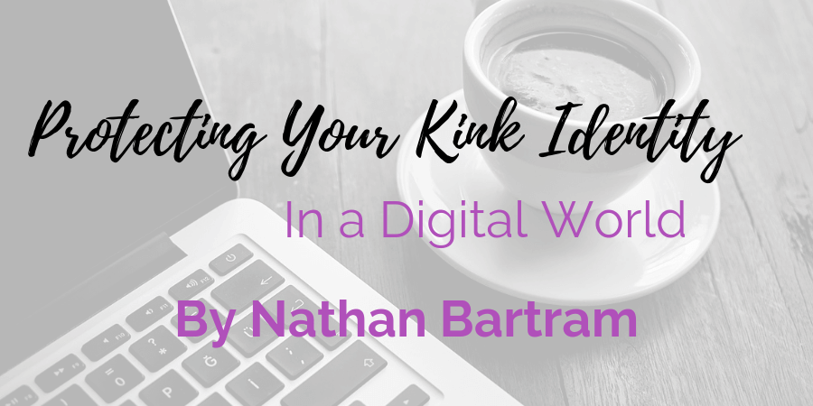 Guest contributor post by Nathan Bartram on protecting your kink identity in a digital world