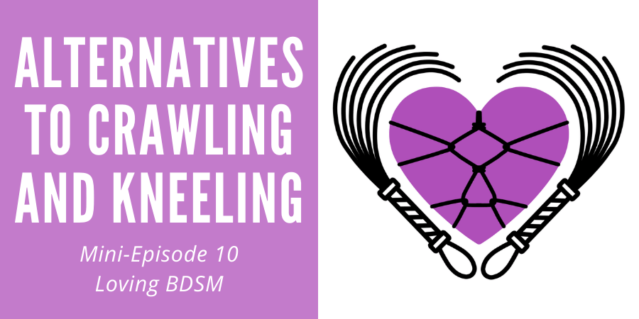 Podcast Minisode 10 Alternatives To Crawling Or Kneeling Loving Bdsm