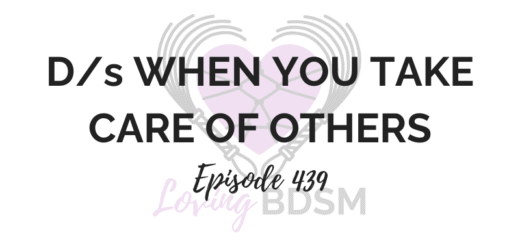 episode 439 of the Loving BDSM podcast - D/s when you take care of others