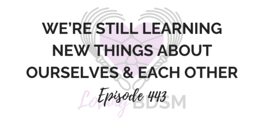 episode 443 of the Loving BDSM podcast - we're still learning new things about ourselves and each other