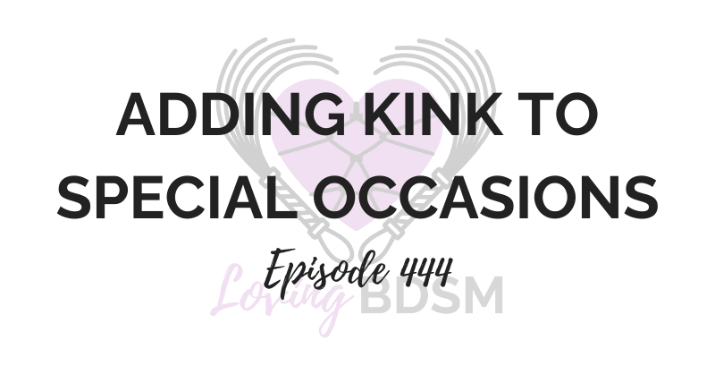 adding kink to special occasions - Loving BDSM podcast episode 444
