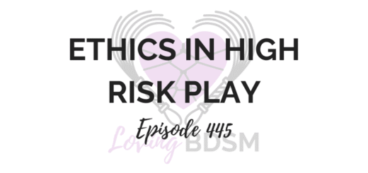 episode 445 of the Loving BDSM podcast on ethics and responsibility in high-risk play
