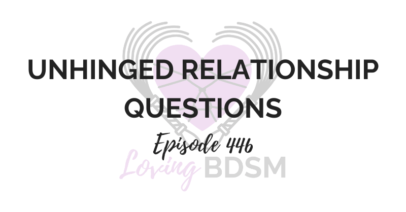Loving BDSM podcast episode 446 answering unhinged relationship questions