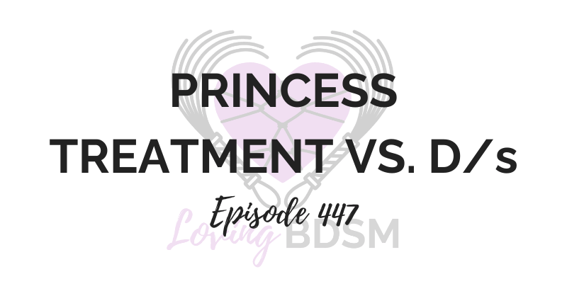 episode 447 of the Loving BDSM on princess treatment vs power exchange