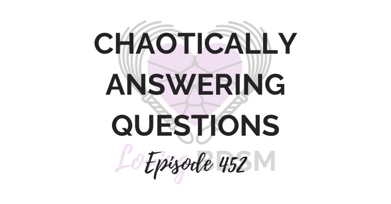 episode 452 of the Loving BDSM podcast where we chaotically answer questions from our email inbox