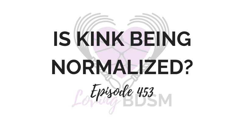 episode 453 of Loving BDSM on the question of is kink being normalized or is it just going viral?