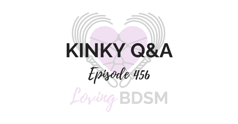 episode 456 of the Loving BDSM podcast; this episode is a kinky Q&A