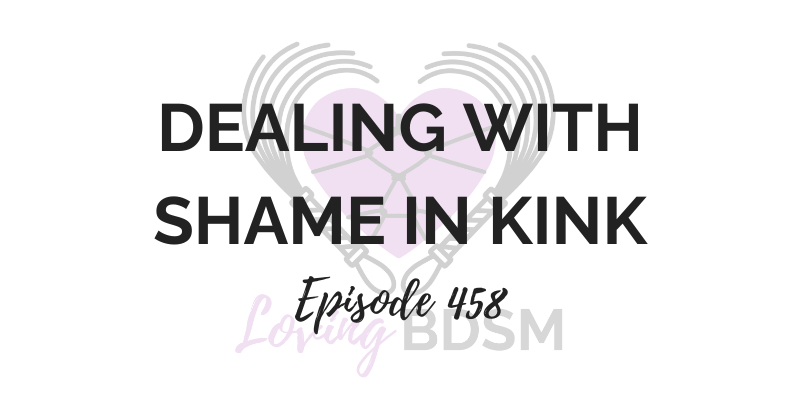 episode 458 of the Loving BDSM podcast on dealing with shame in kink