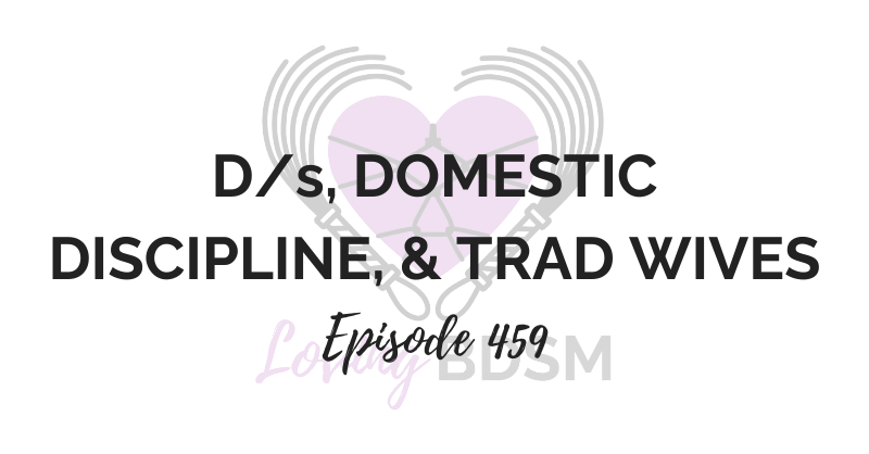 episode 459 of the Loving BDSM podcast on D/s, domestic discipline, and trad wives