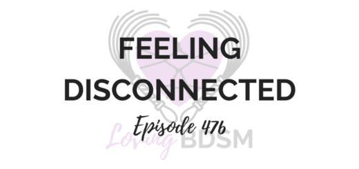 Feeling disconnected in D/s, episode 476 of the Loving BDSM podcast